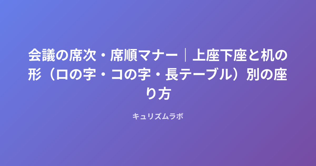 会議の席次・席順マナー｜上座下座と机の形（ロの字・コの字・長テーブル）別の座り方