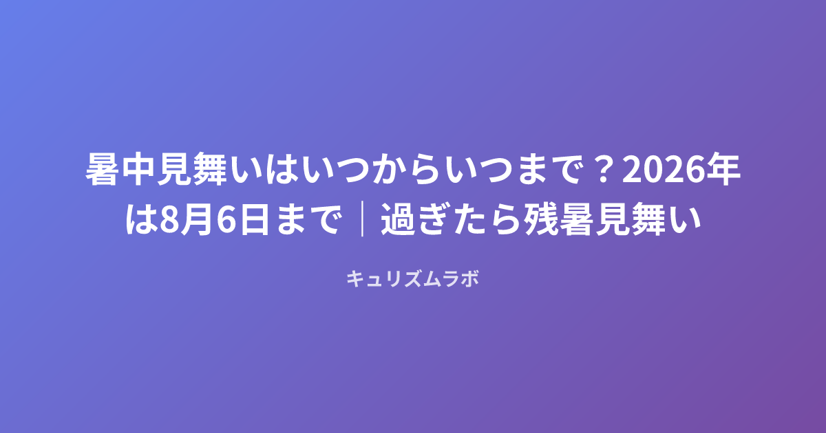 暑中見舞いはいつからいつまで？2026年は8月6日まで｜過ぎたら残暑見舞い