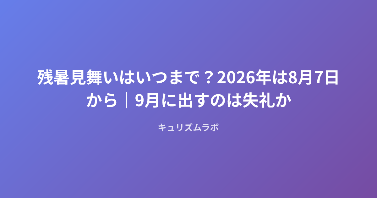 残暑見舞いはいつまで？2026年は8月7日から｜9月に出すのは失礼か