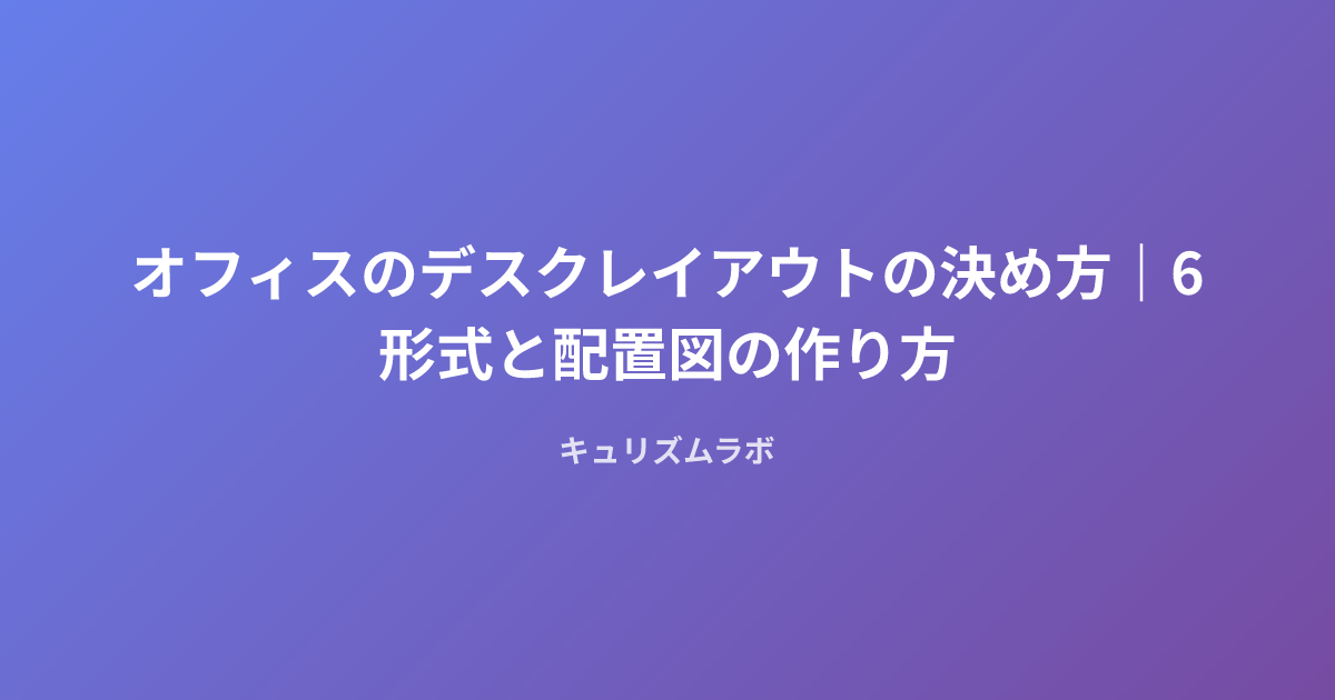 オフィスのデスクレイアウトの決め方｜6形式と配置図の作り方